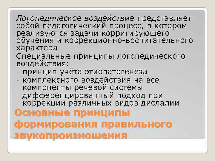 Логопедическое воздействие представляет собой педагогический процесс, в котором реализуются задачи корригирующего обучения и коррекционно-воспитательного