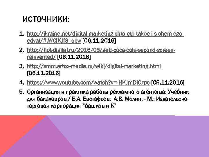 ИСТОЧНИКИ: 1. http: //ikraine. net/digital-marketing-chto-eto-takoe-i-s-chem-egoedyat/#. WCIKJf 3_qcw [06. 11. 2016] 2. http: //hot-digital. ru/2016/05/gett-coca-cola-second-screenreinvented/