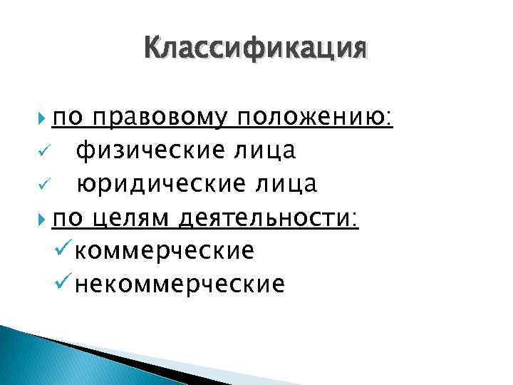 Классификация по правовому положению: ü физические лица ü юридические лица по целям деятельности: üкоммерческие