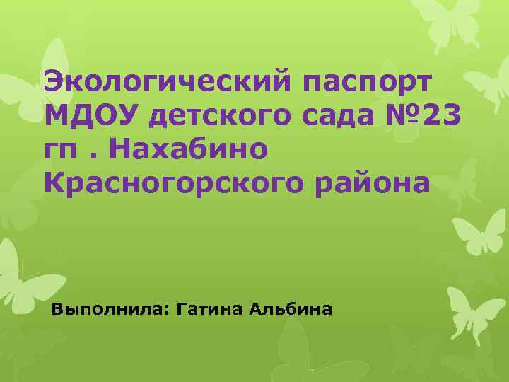 Экологический паспорт МДОУ детского сада № 23 гп. Нахабино Красногорского района Выполнила: Гатина Альбина