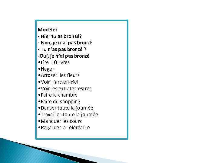 Modèle: - Hier tu as bronzé? - Non, je n’ai pas bronzé - Tu