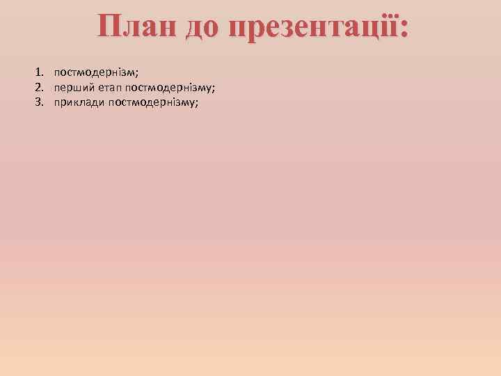 План до презентації: 1. постмодернізм; 2. перший етап постмодернізму; 3. приклади постмодернізму; 