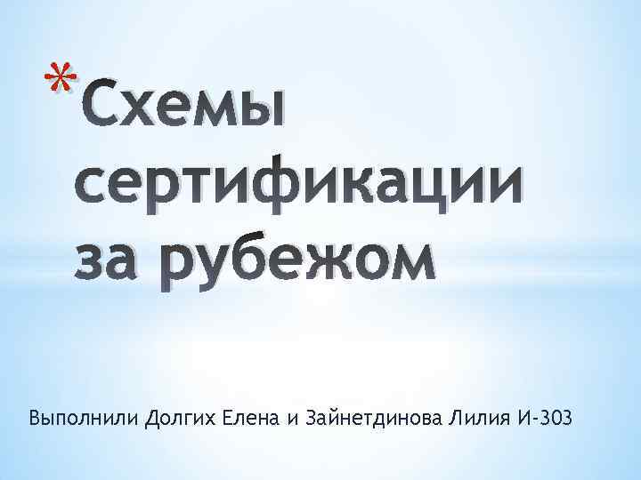 * Схемы сертификации за рубежом Выполнили Долгих Елена и Зайнетдинова Лилия И-303 
