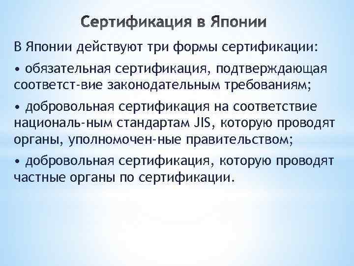В Японии действуют три формы сертификации: • обязательная сертификация, подтверждающая соответст вие законодательным требованиям;