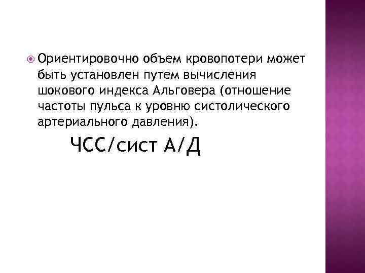  Ориентировочно объем кровопотери может быть установлен путем вычисления шокового индекса Альговера (отношение частоты