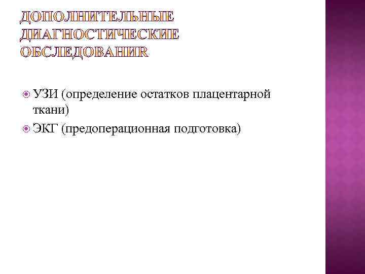  УЗИ (определение остатков плацентарной ткани) ЭКГ (предоперационная подготовка) 