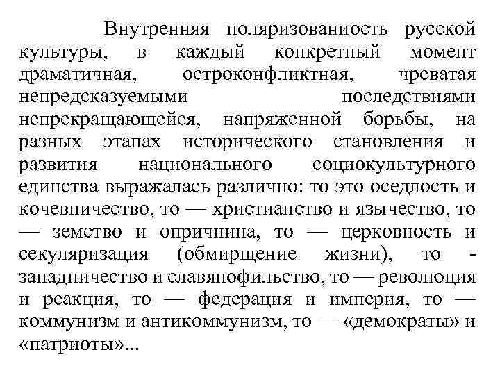 Внутренняя поляризованиость русской культуры, в каждый конкретный момент драматичная, остроконфликтная, чреватая непредсказуемыми последствиями непрекращающейся,