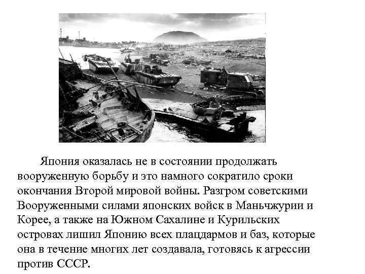 Япония оказалась не в состоянии продолжать вооруженную борьбу и это намного сократило сроки окончания