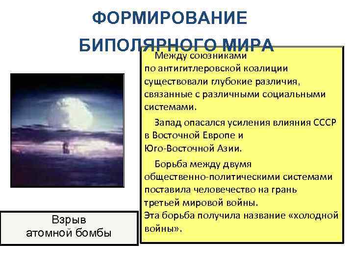 ФОРМИРОВАНИЕ БИПОЛЯРНОГО МИРА Между союзниками Взрыв атомной бомбы по антигитлеровской коалиции существовали глубокие различия,