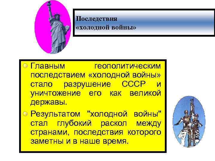 Последствия «холодной войны» Главным геополитическим последствием «холодной войны» стало разрушение СССР и Последствия уничтожение