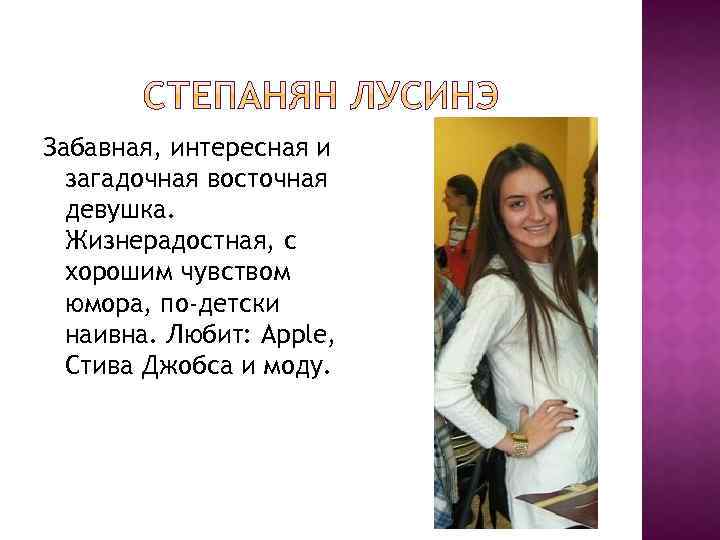 Забавная, интересная и загадочная восточная девушка. Жизнерадостная, с хорошим чувством юмора, по-детски наивна. Любит: