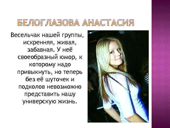 Весельчак нашей группы, искренняя, живая, забавная. У неё своеобразный юмор, к которому надо привыкнуть,