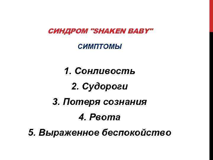 СИНДРОМ "SHAKEN BABY" СИМПТОМЫ 1. Сонливость 2. Судороги 3. Потеря сознания 4. Рвота 5.