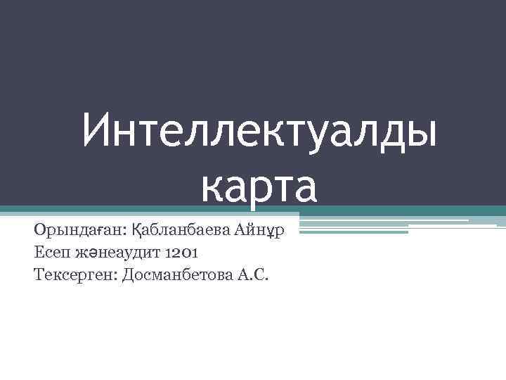 Интеллектуалды карта Орындаған: Қабланбаева Айнұр Есеп жәнеаудит 1201 Тексерген: Досманбетова А. С. 