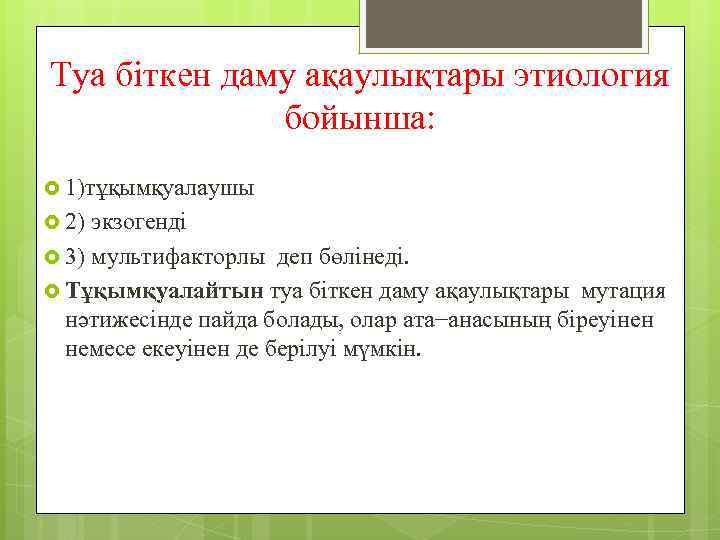 Туа біткен даму ақаулықтары этиология бойынша: 1)тұқымқуалаушы 2) экзогенді 3) мультифакторлы деп бөлінеді. Тұқымқуалайтын