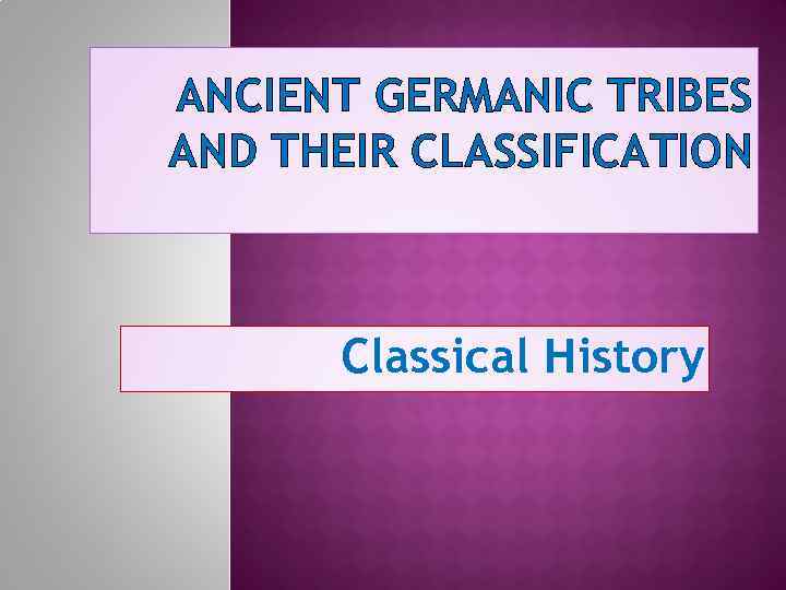 ANCIENT GERMANIC TRIBES AND THEIR CLASSIFICATION Classical History 