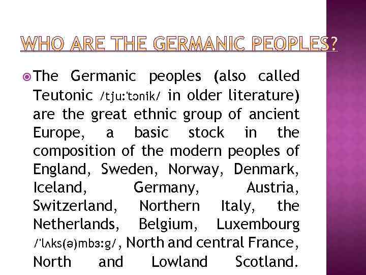  The Germanic peoples (also called Teutonic /tju: 'tɔnik/ in older literature) are the