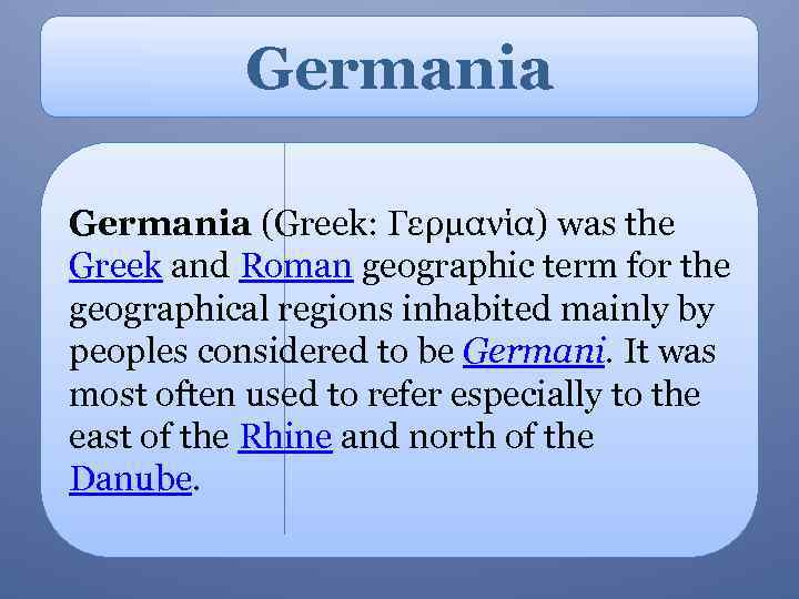 Germania (Greek: Γερμανία) was the Greek and Roman geographic term for the geographical regions