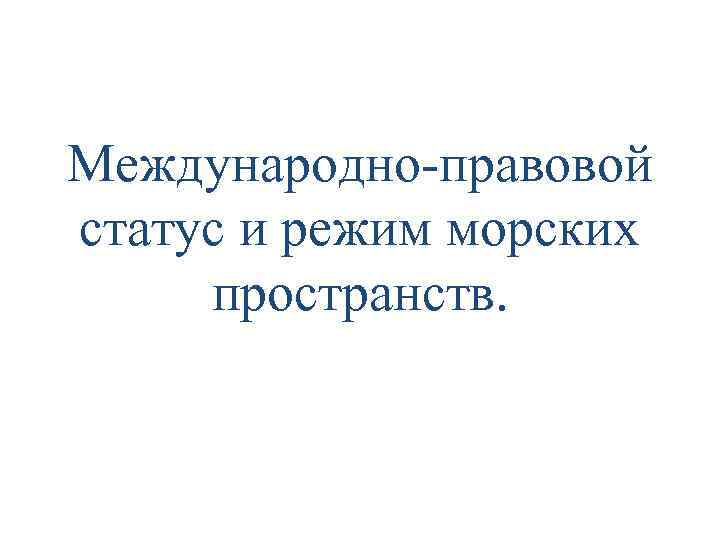 Международно-правовой статус и режим морских пространств. 