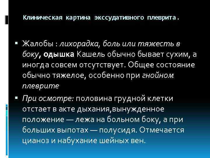 Клиническая картина экссудативного плеврита. Жалобы : лихорадка, боль или тяжесть в боку, одышка Кашель