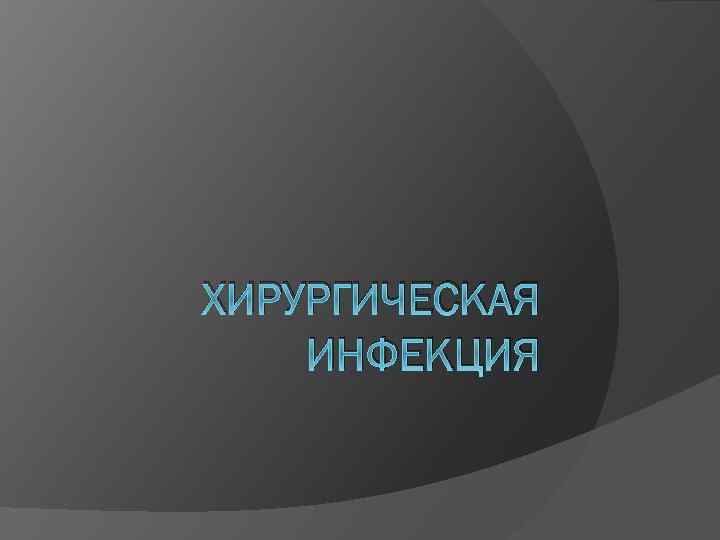 ХИРУРГИЧЕСКАЯ ИНФЕКЦИЯ 