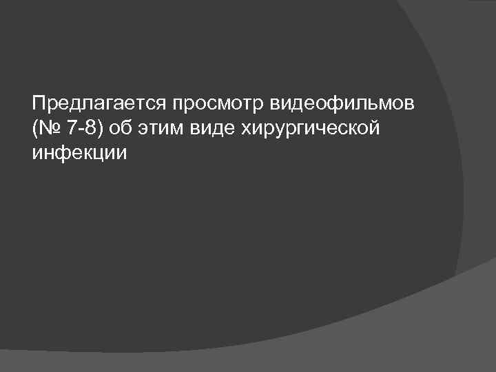 Предлагается просмотр видеофильмов (№ 7 -8) об этим виде хирургической инфекции 