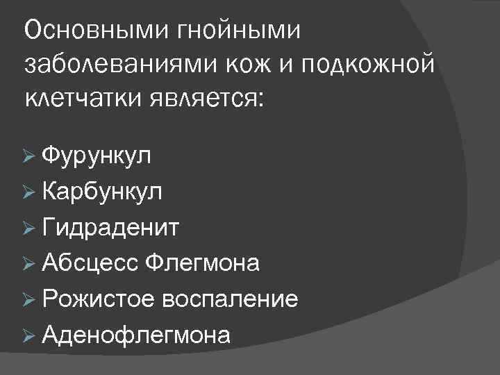 Основными гнойными заболеваниями кож и подкожной клетчатки является: Фурункул Карбункул Гидраденит Абсцесс Флегмона Рожистое