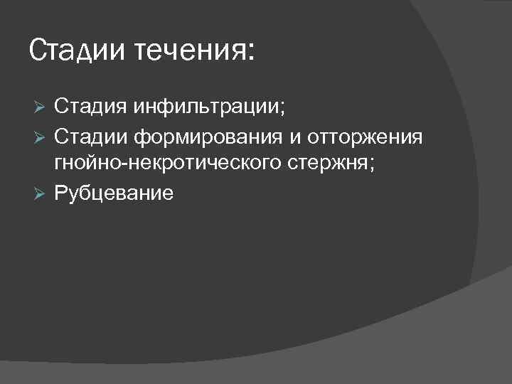 Стадии течения: Стадия инфильтрации; Стадии формирования и отторжения гнойно-некротического стержня; Рубцевание 