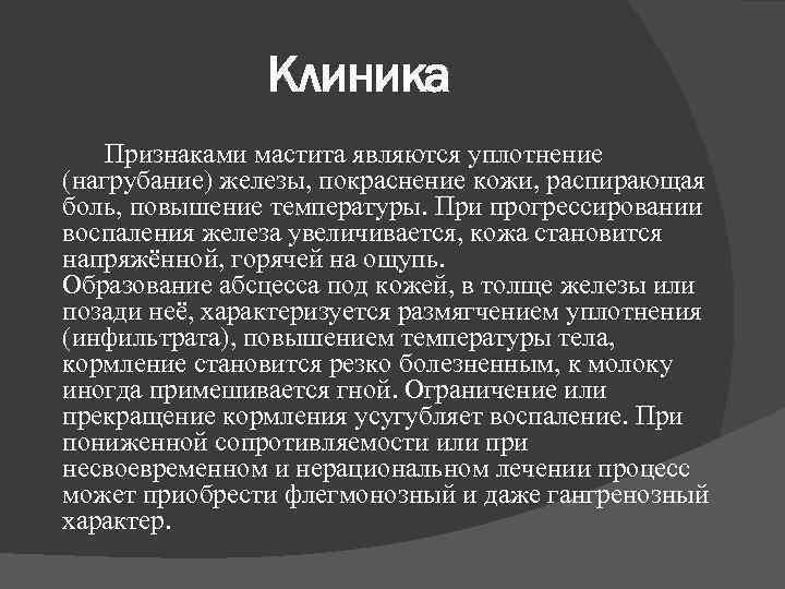 Клиника Признаками мастита являются уплотнение (нагрубание) железы, покраснение кожи, распирающая боль, повышение температуры. При