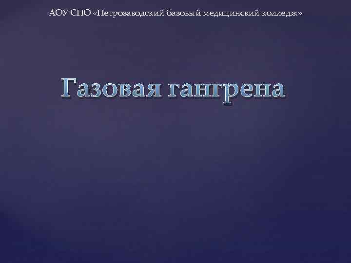 АОУ СПО «Петрозаводский базовый медицинский колледж» Газовая гангрена 