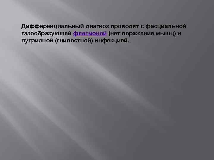 Дифференциальный диагноз проводят с фасциальной газообразующей флегмоной (нет поражения мышц) и путридной (гнилостной) инфекцией.