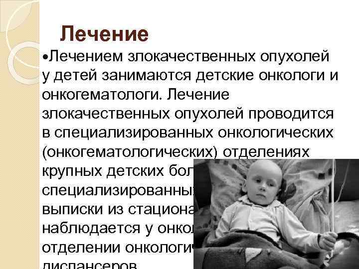 Лечение Лечением злокачественных опухолей у детей занимаются детские онкологи и онкогематологи. Лечение злокачественных опухолей