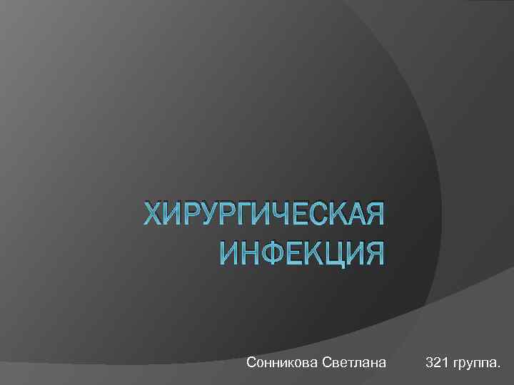 ХИРУРГИЧЕСКАЯ ИНФЕКЦИЯ Сонникова Светлана 321 группа. 