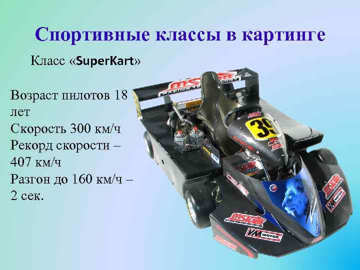 Спортивные классы в картинге Класс «Super. Kart» Возраст пилотов 18 лет Скорость 300 км/ч