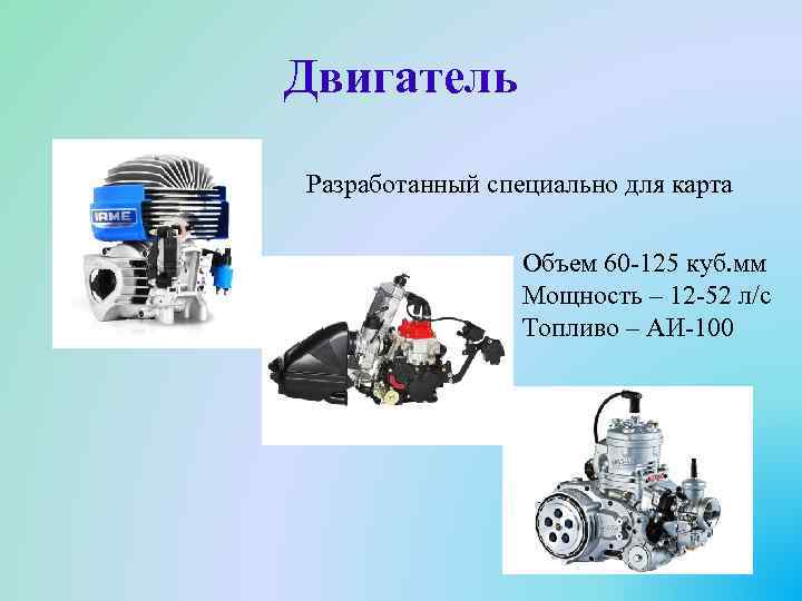 Двигатель Разработанный специально для карта Объем 60 -125 куб. мм Мощность – 12 -52