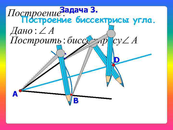 Задача 3. Построение биссектрисы угла. С А D В 