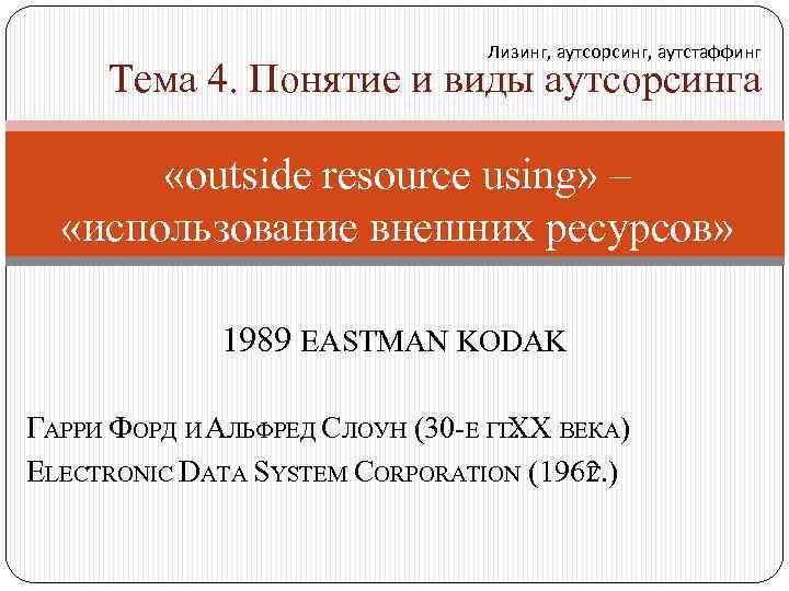 Лизинг, аутсорсинг, аутстаффинг Тема 4. Понятие и виды аутсорсинга «outside resource using» – «использование