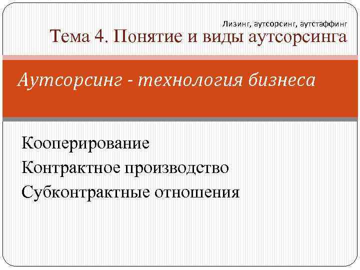 Лизинг, аутсорсинг, аутстаффинг Тема 4. Понятие и виды аутсорсинга Аутсорсинг - технология бизнеса Кооперирование