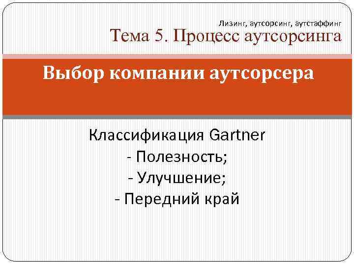Лизинг, аутсорсинг, аутстаффинг Тема 5. Процесс аутсорсинга Выбор компании аутсорсера Классификация Gartner - Полезность;
