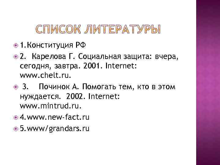  1. Конституция РФ 2. Карелова Г. Социальная защита: вчера, сегодня, завтра. 2001. Internet: