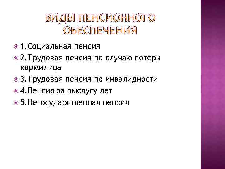  1. Социальная пенсия 2. Трудовая пенсия по случаю потери кормилица 3. Трудовая пенсия