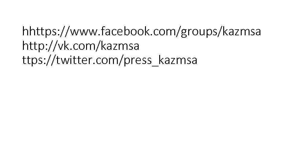 hhttps: //www. facebook. com/groups/kazmsa http: //vk. com/kazmsa ttps: //twitter. com/press_kazmsa 