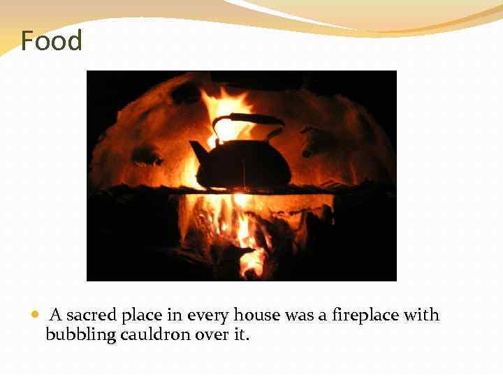Food A sacred place in every house was a fireplace with bubbling cauldron over