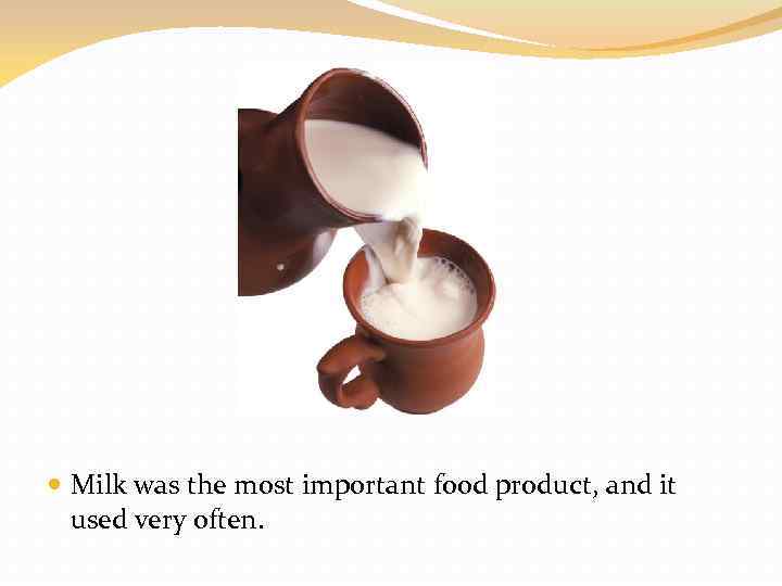  Milk was the most important food product, and it used very often. 