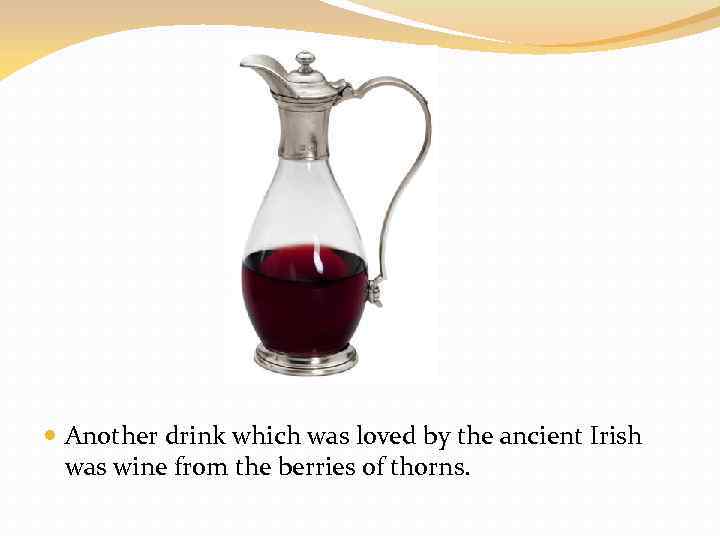  Another drink which was loved by the ancient Irish was wine from the