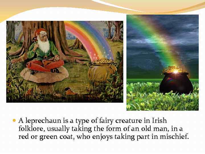  A leprechaun is a type of fairy creature in Irish folklore, usually taking