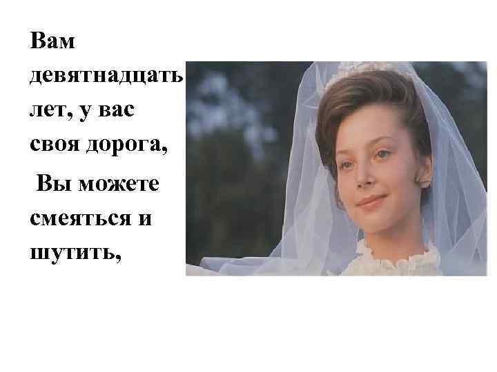 Вам девятнадцать лет, у вас своя дорога, Вы можете смеяться и шутить, 