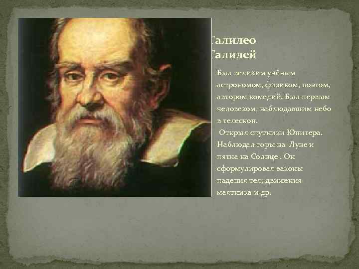 Галилео Галилей Был великим учёным астрономом, физиком, поэтом, автором комедий. Был первым человеком, наблюдавшим