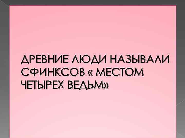 ДРЕВНИЕ ЛЮДИ НАЗЫВАЛИ СФИНКСОВ « МЕСТОМ ЧЕТЫРЕХ ВЕДЬМ» 