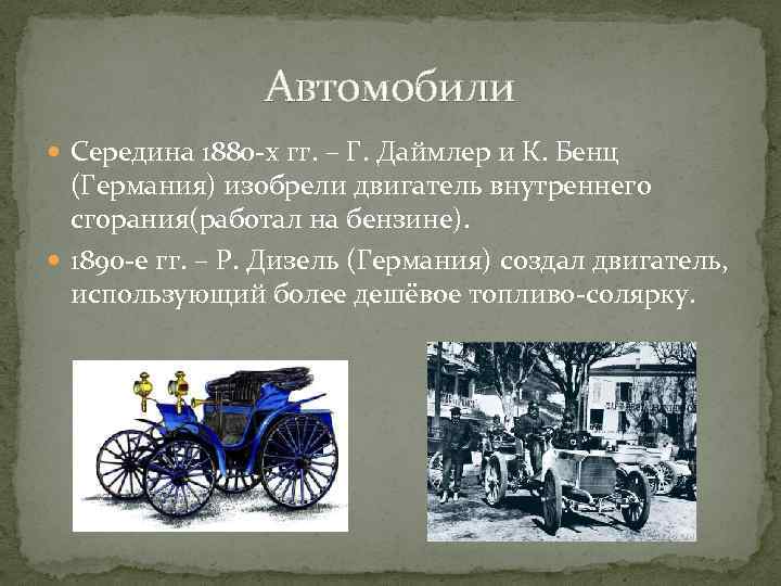 Автомобили Середина 1880 -х гг. – Г. Даймлер и К. Бенц (Германия) изобрели двигатель